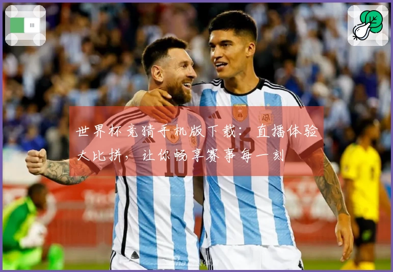 世界杯竞猜手机版下载：直播体验大比拼，让你畅享赛事每一刻