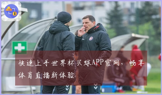 快速上手世界杯买球APP官网，畅享体育直播新体验