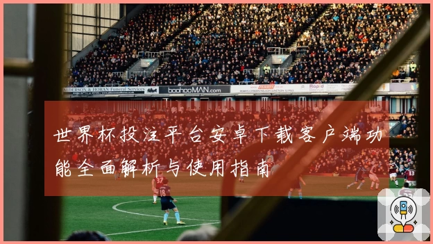 世界杯投注平台安卓下载客户端功能全面解析与使用指南