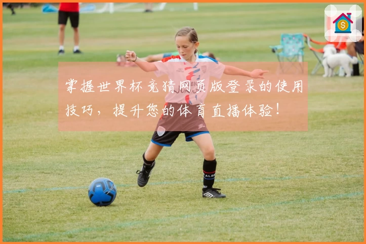 掌握世界杯竞猜网页版登录的使用技巧，提升您的体育直播体验！