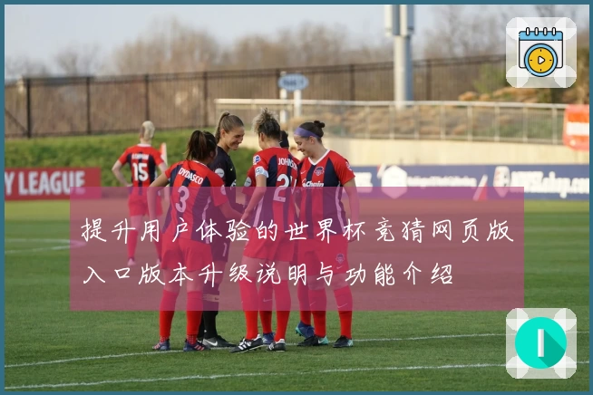 提升用户体验的世界杯竞猜网页版入口版本升级说明与功能介绍