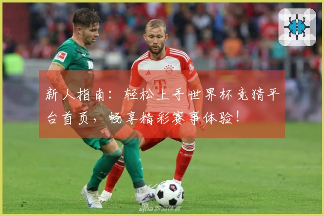 新人指南：轻松上手世界杯竞猜平台首页，畅享精彩赛事体验！